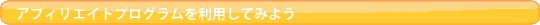 アフィリエイトプログラムを利用してお小遣い稼ぎ!